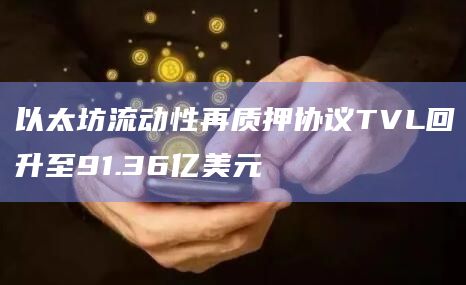 以太坊流动性再质押协议TVL回升至91.36亿美元