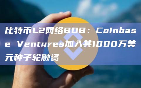 比特币L2网络BOB种子轮融资融合比特币和以太坊的优点