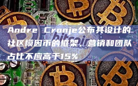 Andre Cronje公布其设计的社区模因币的框架，营销和团队占比不应高于15%
