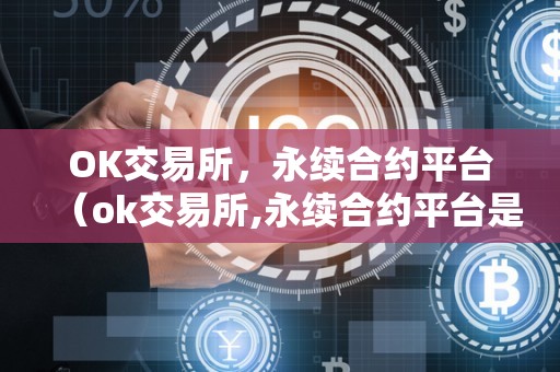 OK交易所,永续合约平台(ok交易所,永续合约平台是什么)