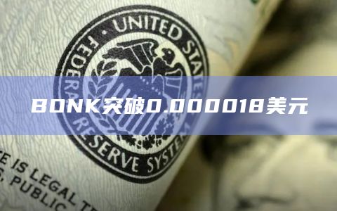 BONK币今日最新价格突破0.000018美元