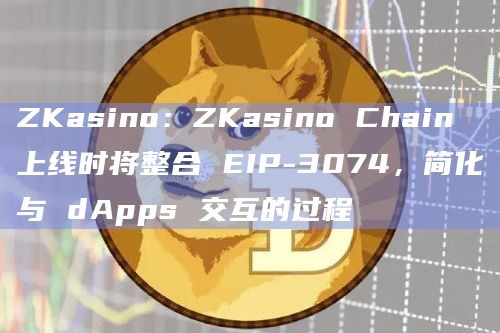 去中心化投注平台ZKasino简化了与 dApps 交互的过程