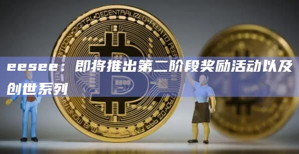 eesee：即将推出第二阶段奖励活动以及创世系列