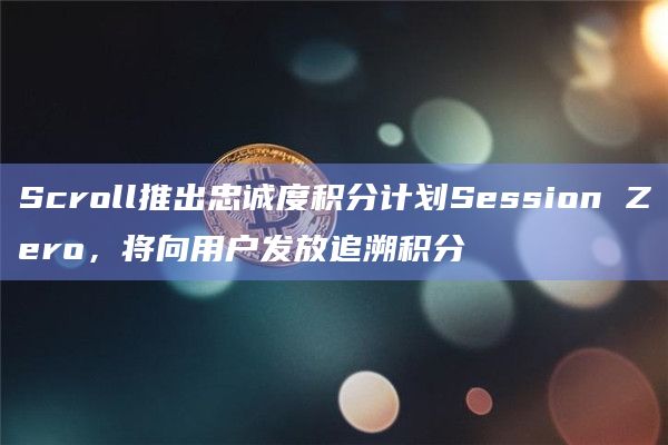 Scroll推出忠诚度积分计划Session Zero,将向用户发放追溯积分