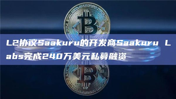 L2协议Saakuru的开发商Saakuru Labs完成私募融资
