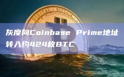 灰度向Coinbase Prime地址转入约424枚BTC