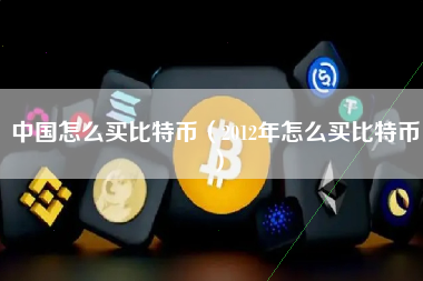 中国怎么买比特币(2012年怎么买比特币)