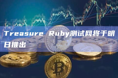 Treasure Ruby测试网将于明日推出