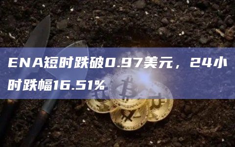 ENA币今日价格最新跌破0.97美元