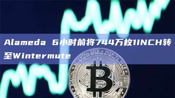 Alameda将744万枚1INCH转至Wintermute