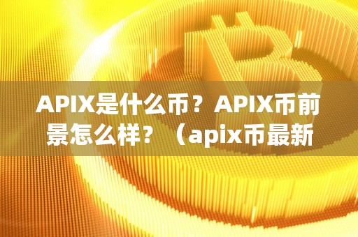 APIX是什么币?APIX币前景怎么样?(apix币最新消息)