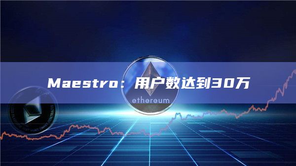 Maestro：用户数达到30万