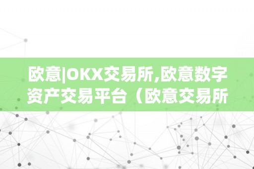 欧意|OKX交易所,欧意数字资产交易平台(欧意交易所最新消息)