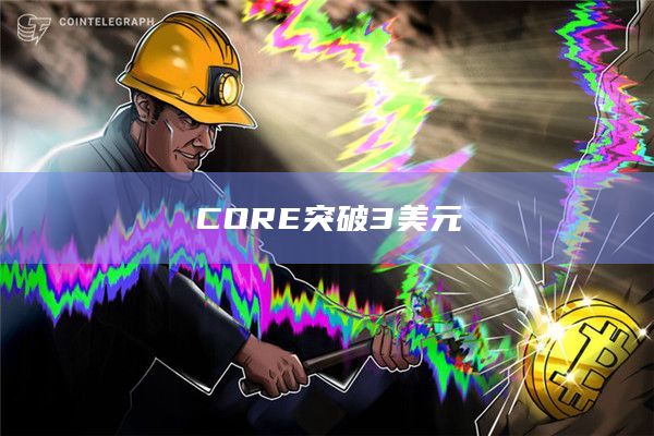 CORE突破3美元