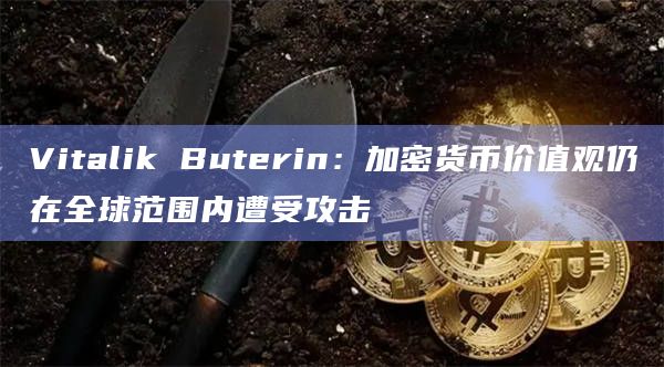 V神：加密货币价值观仍在全球范围内遭受攻击