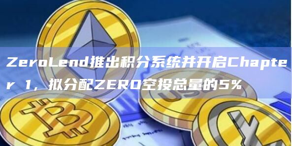 ZeroLend推出积分系统并开启Chapter 1,拟分配ZERO空投总量的5%
