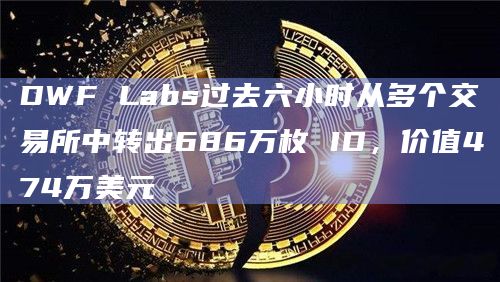 DWF Labs过去六小时从多个交易所中转出686万枚 ID，价值474万美元