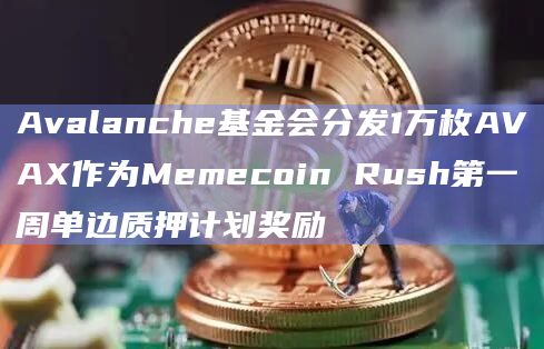 Avalanche基金会分发1万枚AVAX作为Memecoin Rush第一周单边质押计划奖励