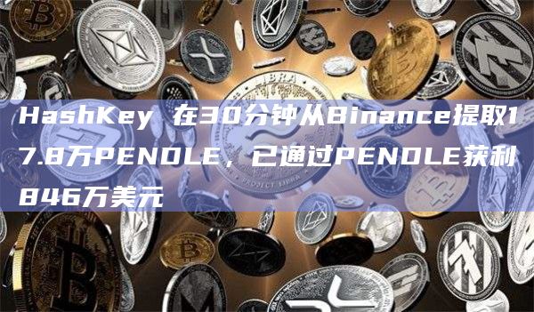 HashKey 在30分钟从Binance提取17.8万PENDLE,已通过PENDLE获利846万美元