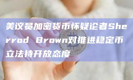 Sherrod Brown对推进稳定币立法持开放态度