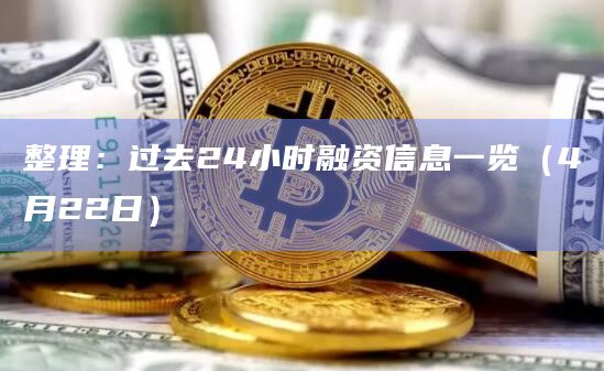 整理：过去24小时融资信息一览（4月22日）