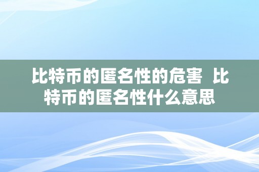 比特币的匿名性的危害 比特币的匿名性什么意思