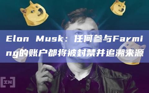Elon Musk：任何参与Farming的账户都将被封禁并追溯来源