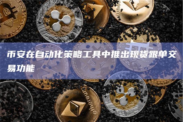 币安在自动化策略工具中推出现货跟单交易功能