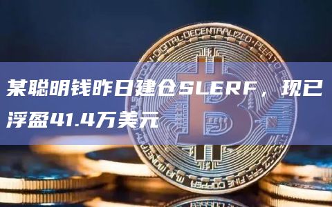 某聪明钱昨日建仓SLERF，现已浮盈41.4万美元