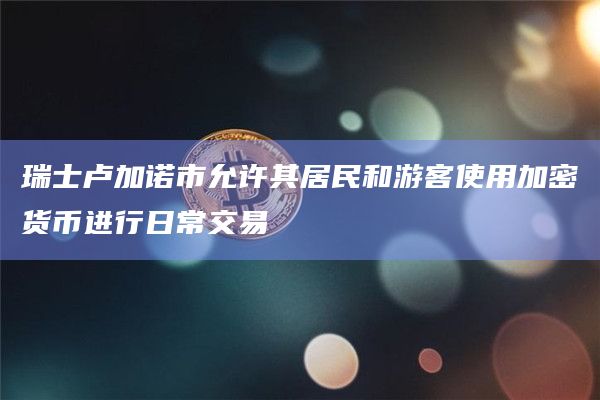 瑞士卢加诺市允许其居民和游客使用加密货币进行日常交易