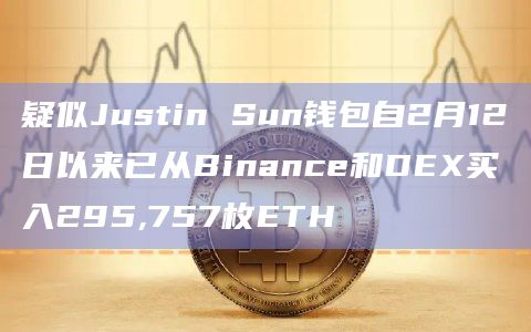 疑似Justin Sun钱包自2月12日以来已从Binance和DEX买入295,757枚ETH