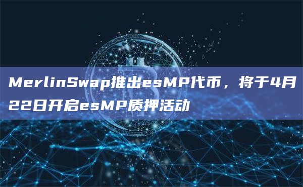 MerlinSwap推出esMP代币，将于4月22日开启esMP质押活动