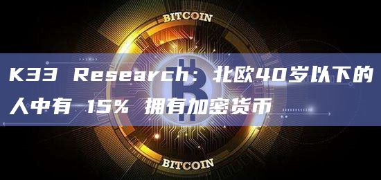 K33 Research：北欧40岁以下的人中有 15% 拥有加密货币