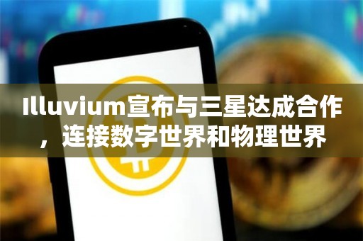 Illuvium宣布与三星达成合作,连接数字世界和物理世界
