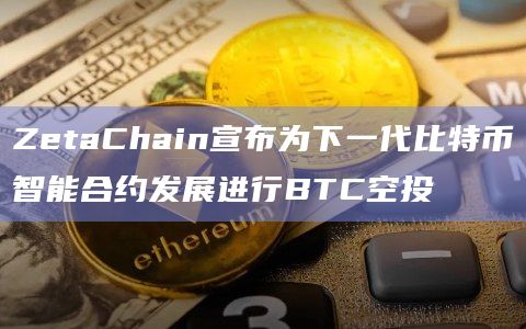 ZetaChain宣布为下一代比特币智能合约发展进行BTC空投