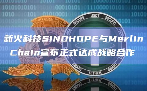 新火科技SINOHOPE宣布与比特币原生 L2 解决方案Merlin Chain正式达成战略合作