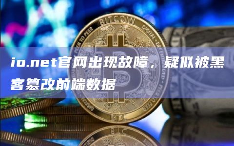 io.net官网出现故障，疑似被黑客篡改前端数据