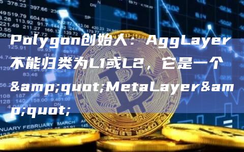 Polygon创始人：AggLayer不能归类为L1或L2，它是一个 "MetaLayer"