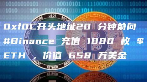 0xf0C开头地址20 分钟前向 #Binance 充值 1880 枚 $ETH ，价值 658 万美金