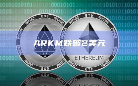 ARKM币今日价格跌破2美元