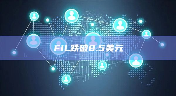 FIL今日价格跌破8.5美元
