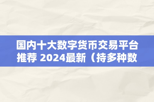 国内十大数字货币交易平台推荐 2024最新(持多种数字货币交易平台)