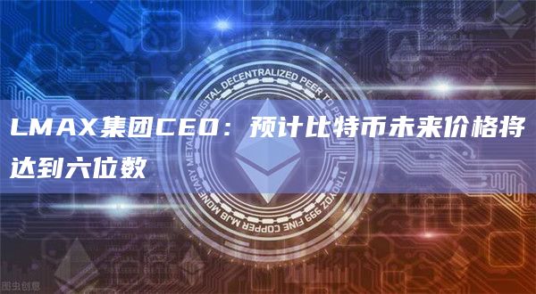 LMAX集团CEO：预计比特币未来价格将达到六位数