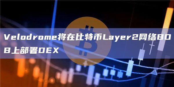 Velodrome将在比特币Layer2网络BOB上部署DEX