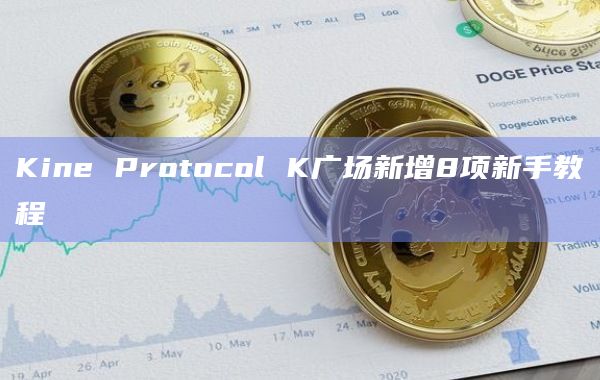 Kine Protocol K广场新增8项新手教程