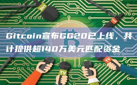 Gitcoin宣布GG20已上线，共计提供超140万美元匹配资金