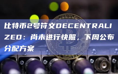 NFT项目方CyberKongz推出的2号符文DECENTRALIZED下周公布分配方案