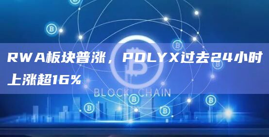 RWA板块普涨，POLYX过去24小时上涨超16%