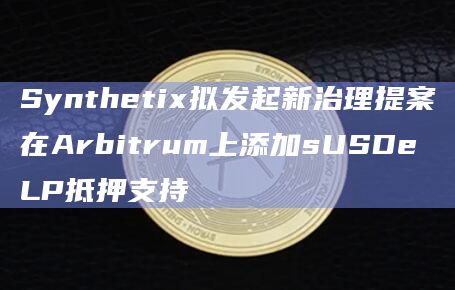 Synthetix拟发起新治理提案在Arbitrum上添加sUSDe LP抵押支持