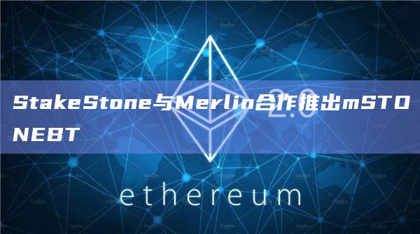 StakeStone与Merlin合作推出mSTONEBT